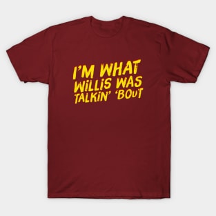 I'm What Willis Was Talkin' 'Bout T-Shirt